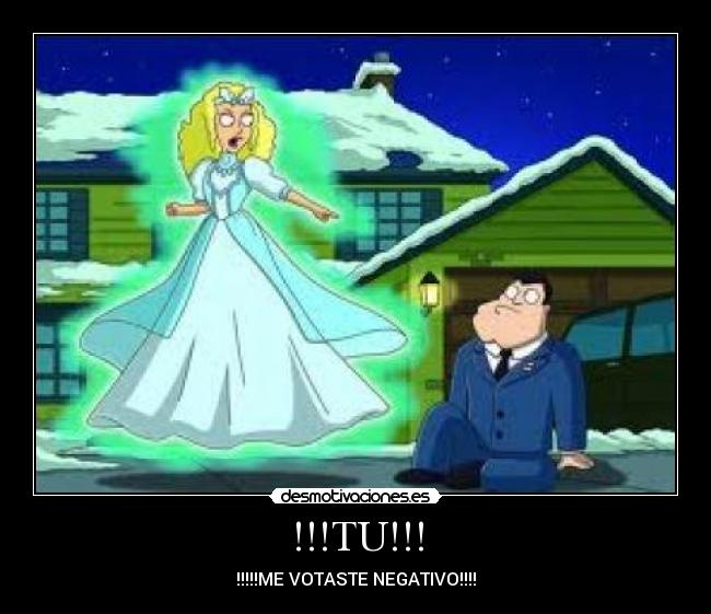 !!!TU!!! - !!!!!ME VOTASTE NEGATIVO!!!!