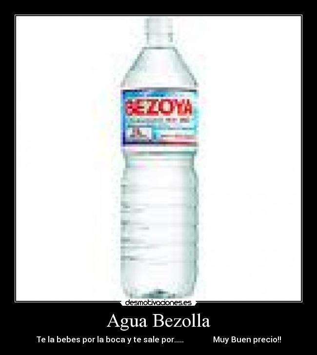 Agua Bezolla - Te la bebes por la boca y te sale por..... Muy Buen precio!!