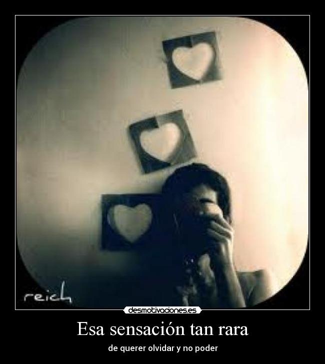 Esa sensación tan rara - de querer olvidar y no poder