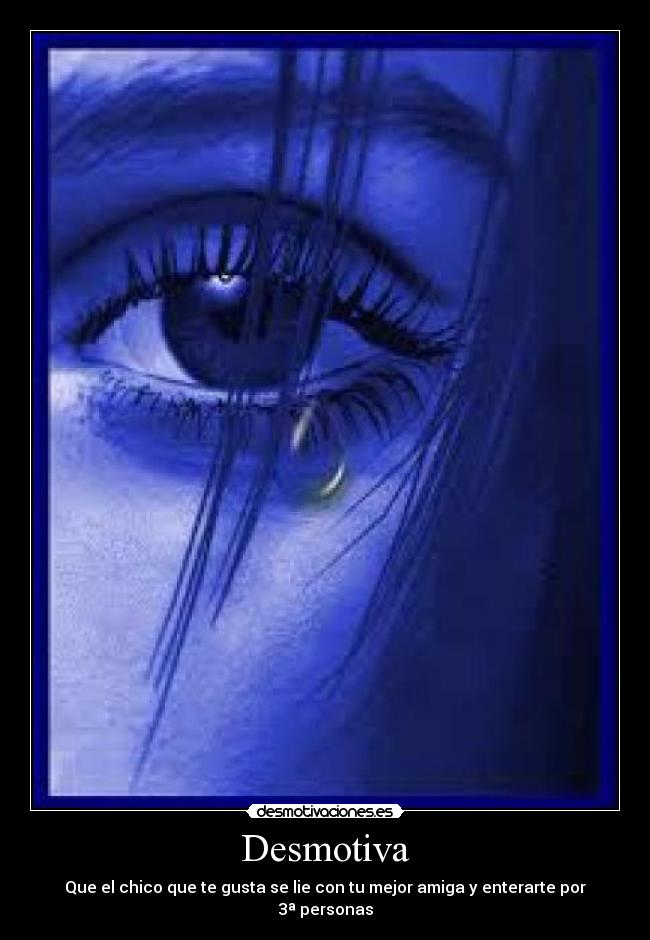 Desmotiva - Que el chico que te gusta se lie con tu mejor amiga y enterarte por 3ª personas