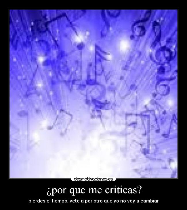 ¿por que me criticas? - pierdes el tiempo, vete a por otro que yo no voy a cambiar
