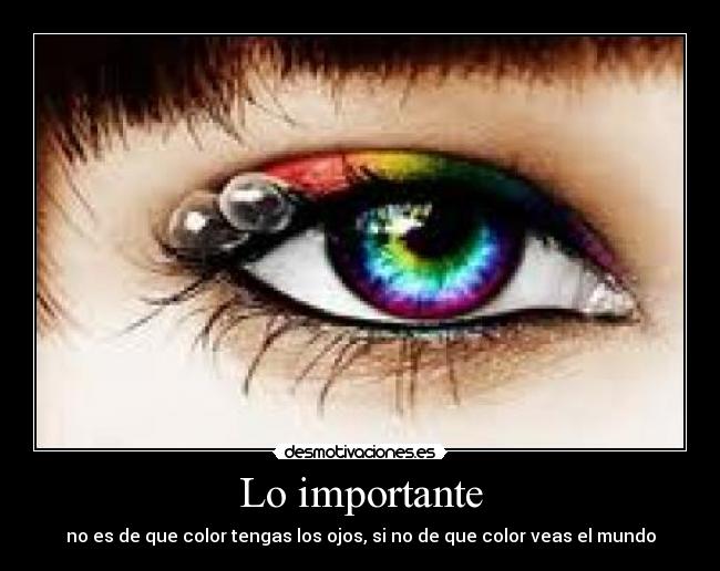 Lo importante - no es de que color tengas los ojos, si no de que color veas el mundo