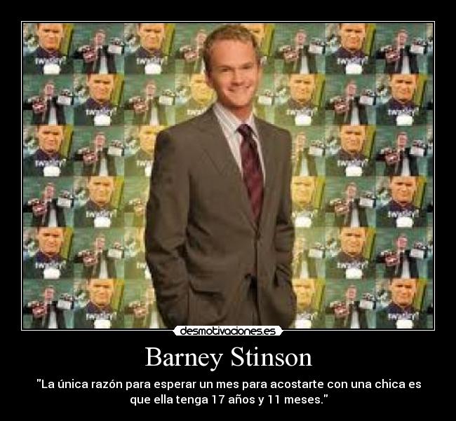 Barney Stinson - La única razón para esperar un mes para acostarte con una chica es
que ella tenga 17 años y 11 meses.
