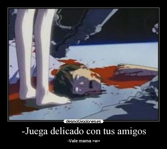 -Juega delicado con tus amigos - -Vale mama =w=