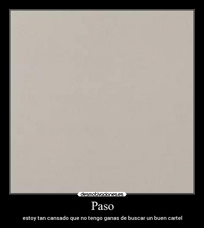 Paso - estoy tan cansado que no tengo ganas de buscar un buen cartel