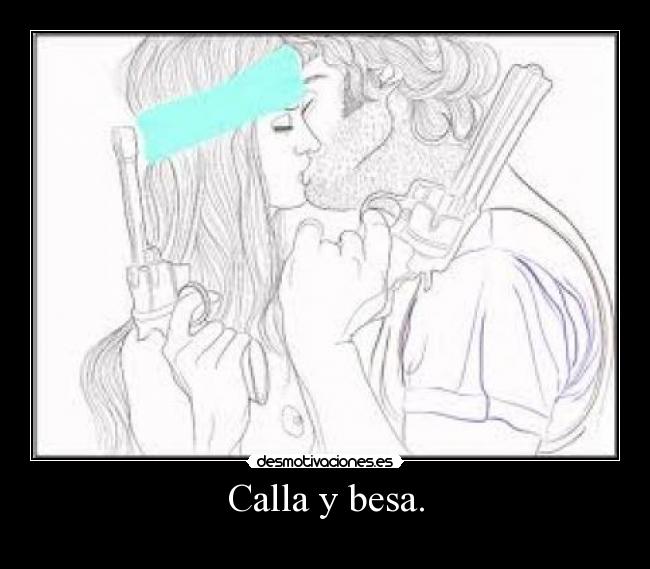 Calla y besa. - 