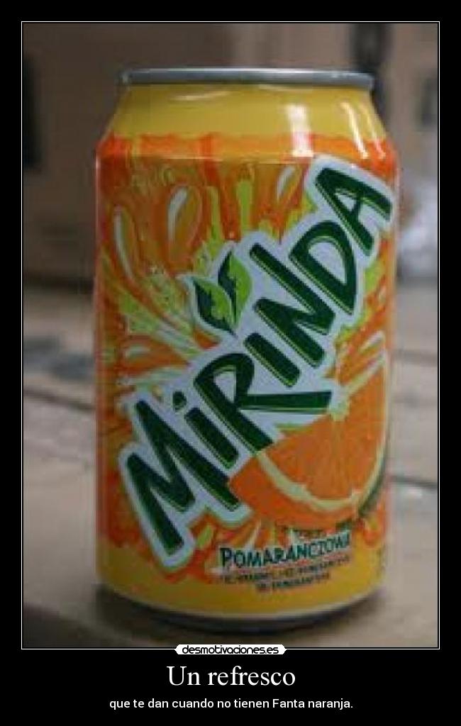 Un refresco - que te dan cuando no tienen Fanta naranja.