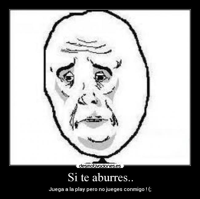 Si te aburres.. - Juega a la play pero no jueges conmigo ! (;