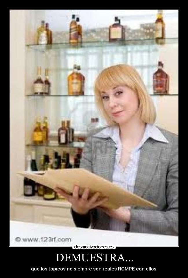 DEMUESTRA... - que los topicos no siempre son reales ROMPE con ellos.