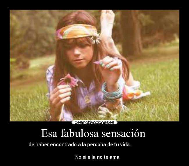 Esa fabulosa sensación - de haber encontrado a la persona de tu vida.
No si ella no te ama