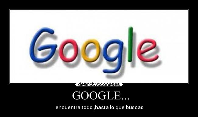  GOOGLE... - encuentra todo ,hasta lo que buscas