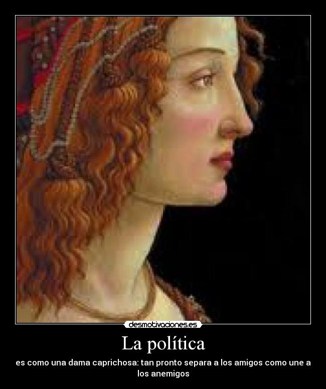La política - es como una dama caprichosa: tan pronto separa a los amigos como une a
los anemigos