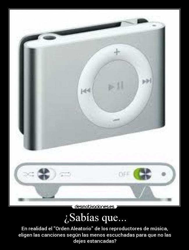 ¿Sabías que... - En realidad el Orden Aleatorio de los reproductores de música,
eligen las canciones según las menos escuchadas para que no las
dejes estancadas?