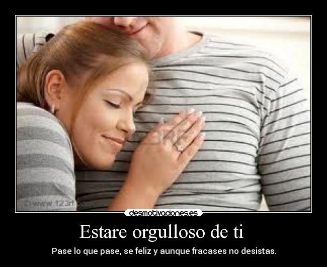 Estare orgulloso de ti - Pase lo que pase, se feliz y aunque fracases no desistas.