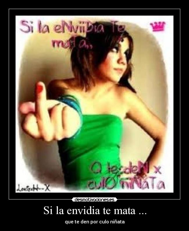 Si la envidia te mata ... - que te den por culo niñata