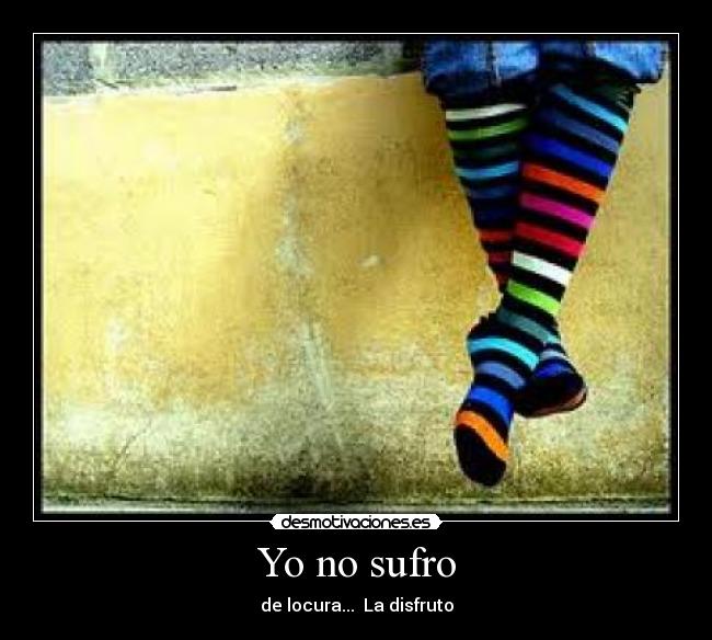 Yo no sufro - de locura...  La disfruto