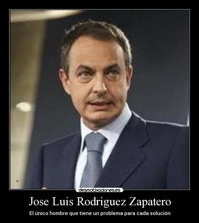 Jose Luis Rodriguez Zapatero - El único hombre que tiene un problema para cada solución