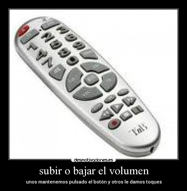 subir o bajar el volumen - unos mantenemos pulsado el botón y otros le damos toques