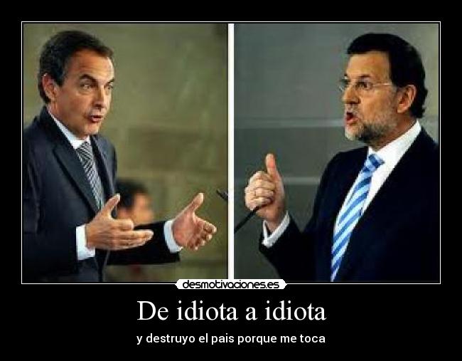 De idiota a idiota - y destruyo el pais porque me toca