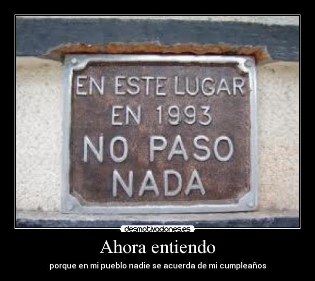 Ahora entiendo - porque en mi pueblo nadie se acuerda de mi cumpleaños