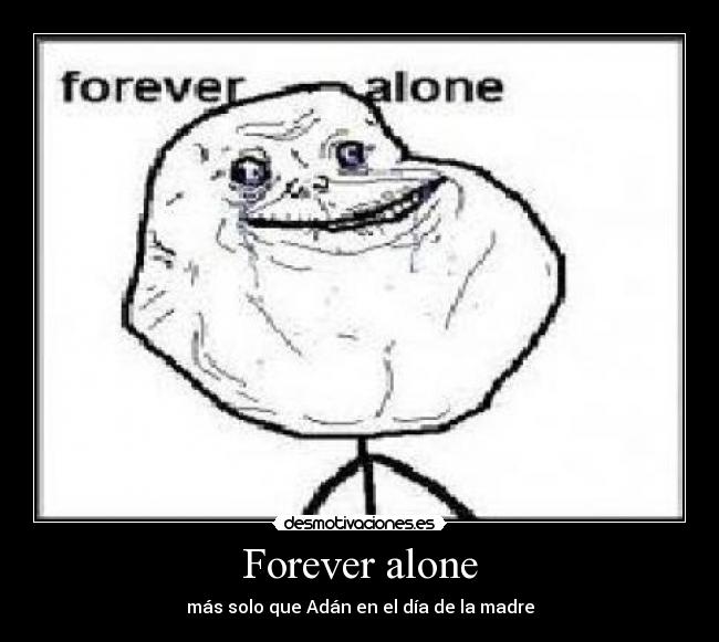 Forever alone - más solo que Adán en el día de la madre