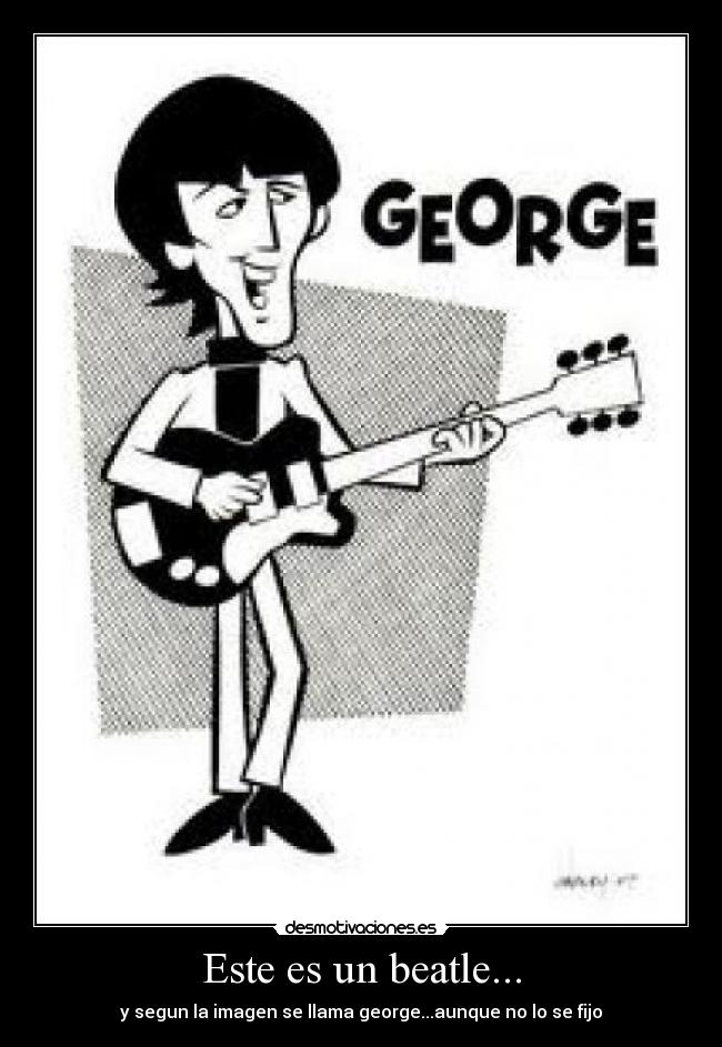 Este es un beatle... - y segun la imagen se llama george...aunque no lo se fijo