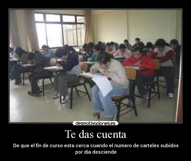 Te das cuenta - De que el fin de curso esta cerca cuando el numero de carteles subidos
por dia desciende