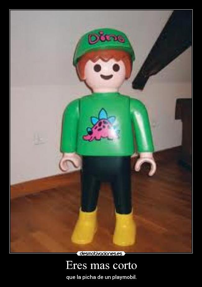 Eres mas corto - que la picha de un playmobil.
