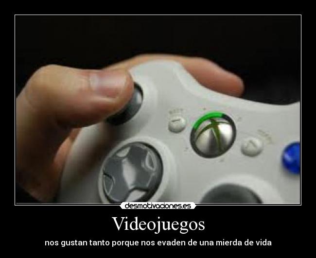 Videojuegos - nos gustan tanto porque nos evaden de una mierda de vida