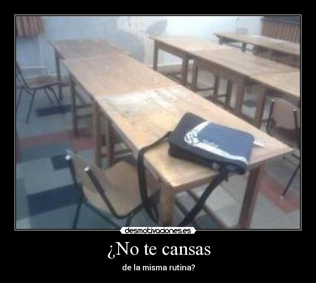 ¿No te cansas - de la misma rutina?