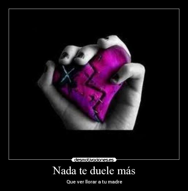 Nada te duele más - Que ver llorar a tu madre