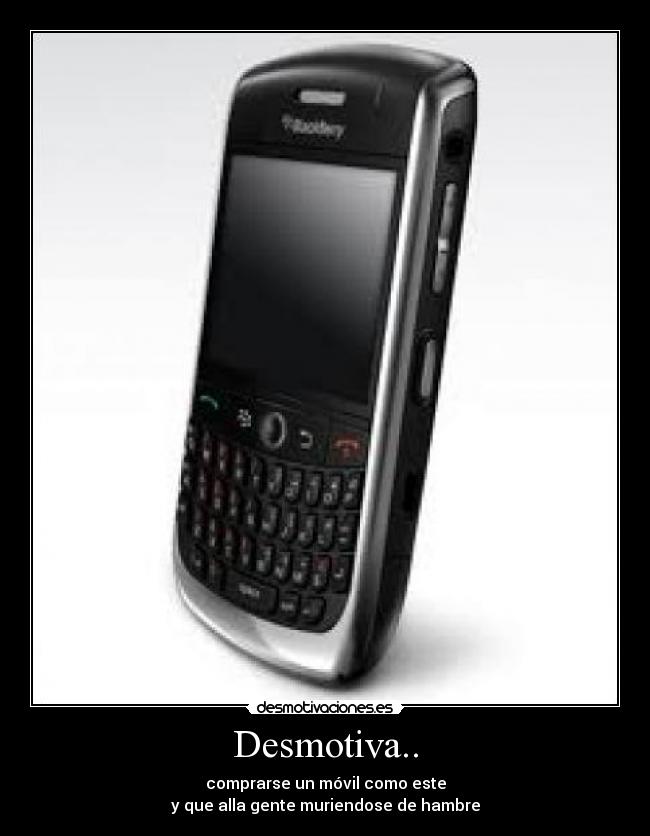 Desmotiva.. - comprarse un móvil como este
y que alla gente muriendose de hambre