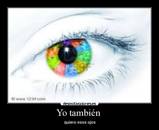 Yo también  - quiero esos ojos