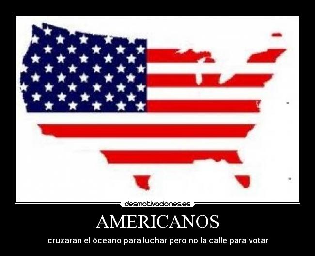 AMERICANOS - cruzaran el óceano para luchar pero no la calle para votar