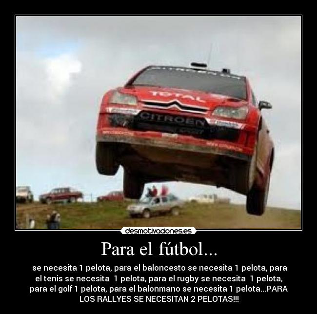 Para el fútbol... -  se necesita 1 pelota, para el baloncesto se necesita 1 pelota, para
el tenis se necesita  1 pelota, para el rugby se necesita  1 pelota,
para el golf 1 pelota, para el balonmano se necesita 1 pelota...PARA
LOS RALLYES SE NECESITAN 2 PELOTAS!!!