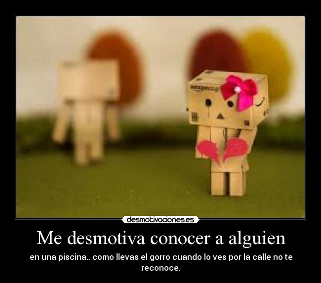 Me desmotiva conocer a alguien - en una piscina.. como llevas el gorro cuando lo ves por la calle no te reconoce.