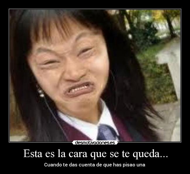Esta es la cara que se te queda... - Cuando te das cuenta de que has pisao una