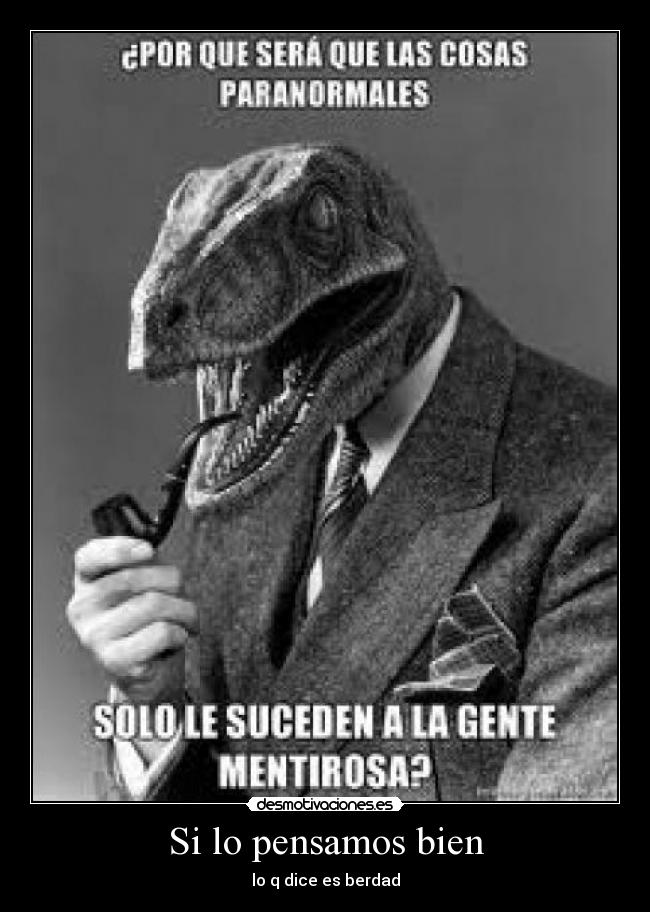 Si lo pensamos bien - lo q dice es berdad