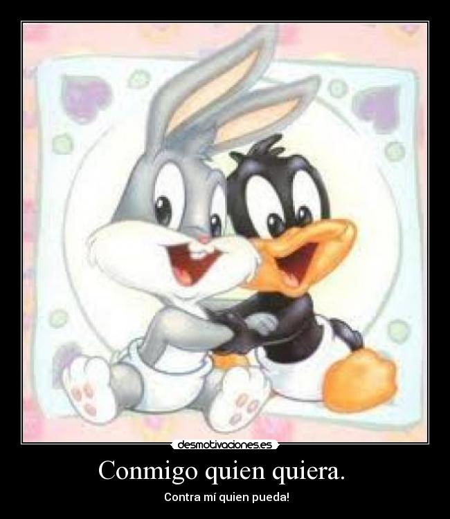 Conmigo quien quiera. -