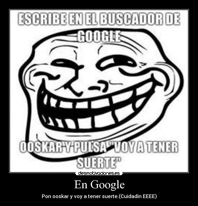 En Google - Pon ooskar y voy a tener suerte.(Cuidadin EEEE)