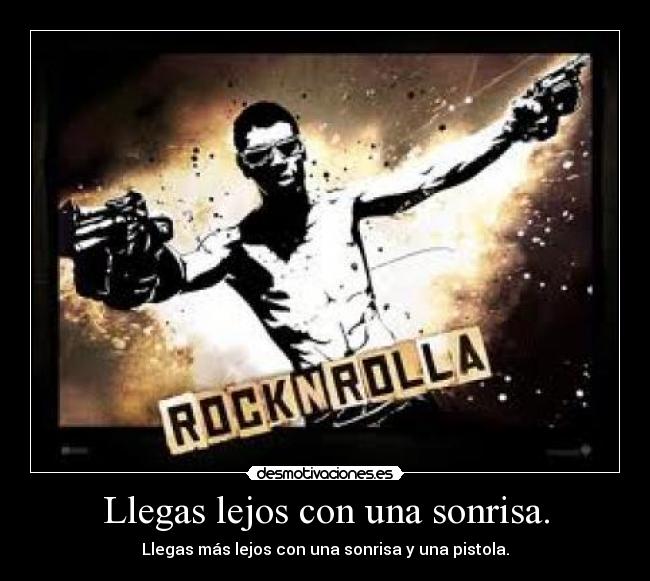 Llegas lejos con una sonrisa. - Llegas más lejos con una sonrisa y una pistola.