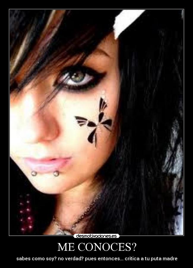 ME CONOCES? - sabes como soy? no verdad? pues entonces... critica a tu puta madre