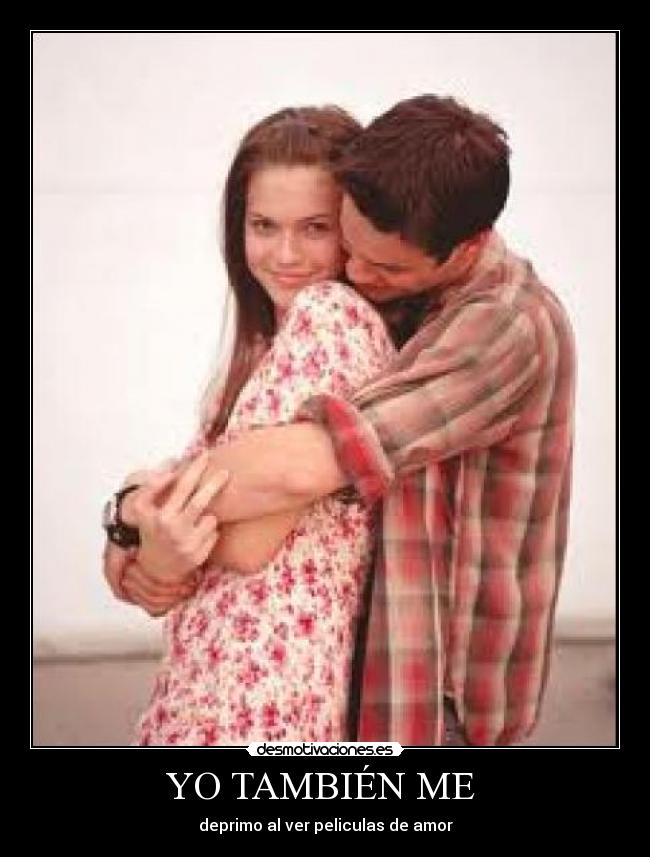 YO TAMBIÉN ME  - deprimo al ver peliculas de amor
