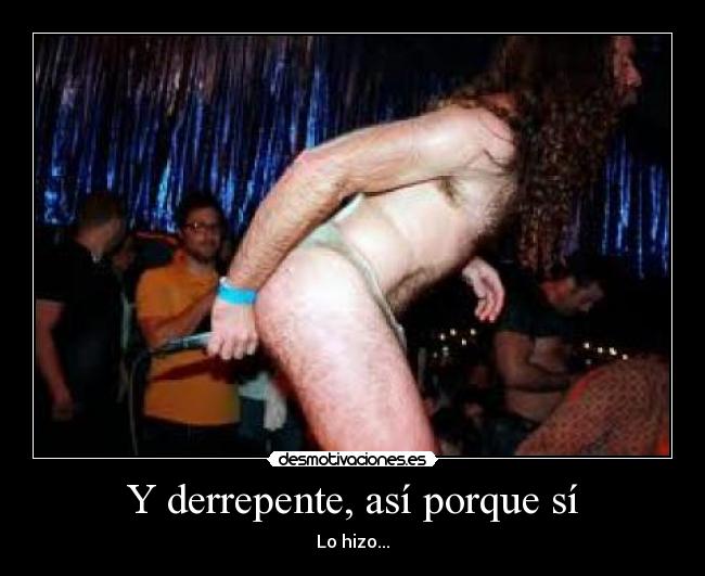 Y derrepente, así porque sí - Lo hizo...