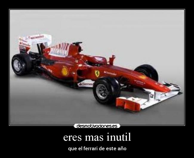 eres mas inutil - que el ferrari de este año