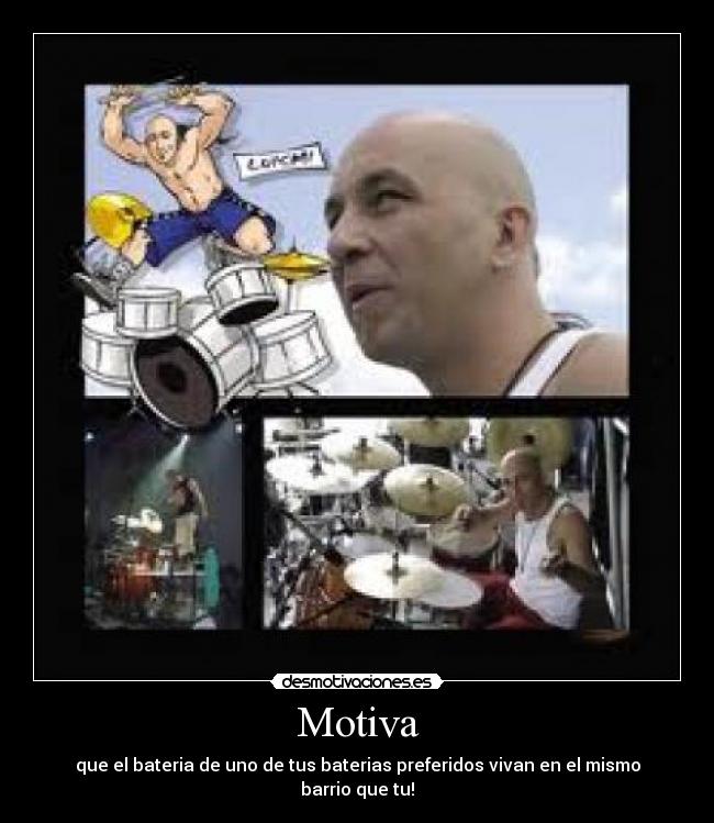 Motiva - que el bateria de uno de tus baterias preferidos vivan en el mismo barrio que tu!