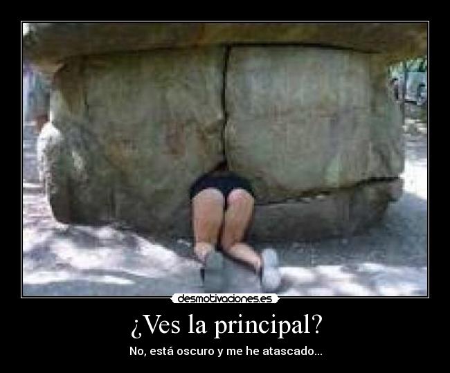 ¿Ves la principal? - No, está oscuro y me he atascado...