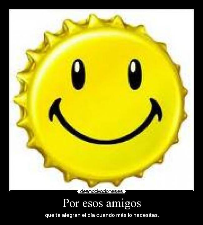 Por esos amigos - que te alegran el día cuando más lo necesitas.