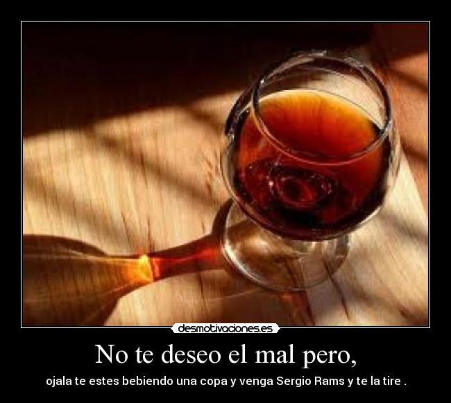 No te deseo el mal pero, -