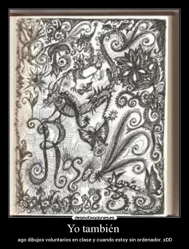 Yo también  - ago dibujos voluntarios en clase y cuando estoy sin ordenador. xDD